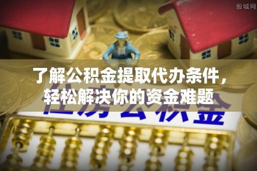 苓雅了解公积金提取代办条件，轻松解决你的资金难题