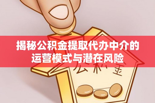 苓雅揭秘公积金提取代办中介的运营模式与潜在风险
