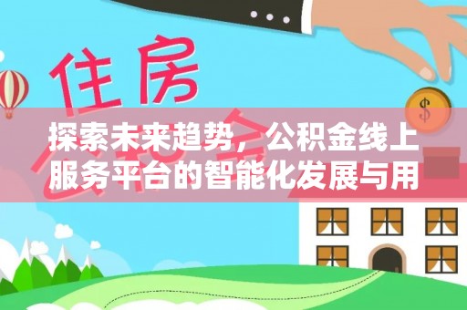 苓雅探索未来趋势，公积金线上服务平台的智能化发展与用户便利性提升