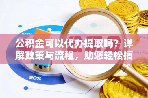 苓雅公积金可以代办提取吗？详解政策与流程，助您轻松搞定！