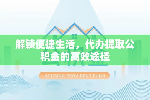 苓雅解锁便捷生活，代办提取公积金的高效途径