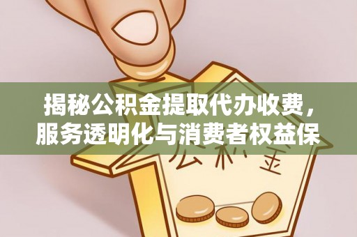 苓雅揭秘公积金提取代办收费，服务透明化与消费者权益保障