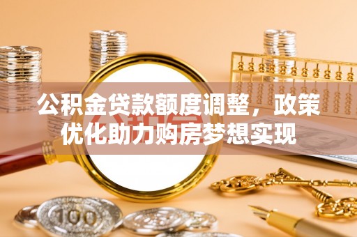 苓雅公积金贷款额度调整，政策优化助力购房梦想实现