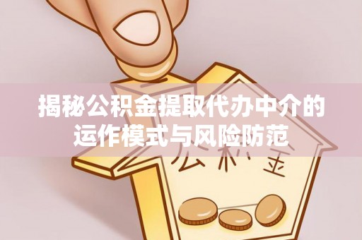 苓雅揭秘公积金提取代办中介的运作模式与风险防范