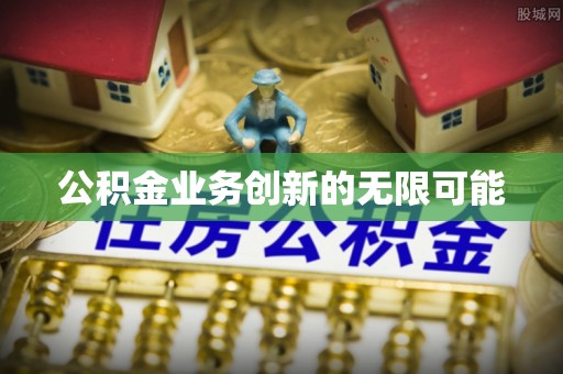 苓雅公积金业务创新的无限可能