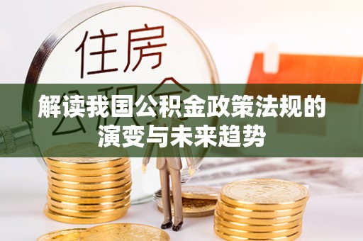 苓雅解读我国公积金政策法规的演变与未来趋势