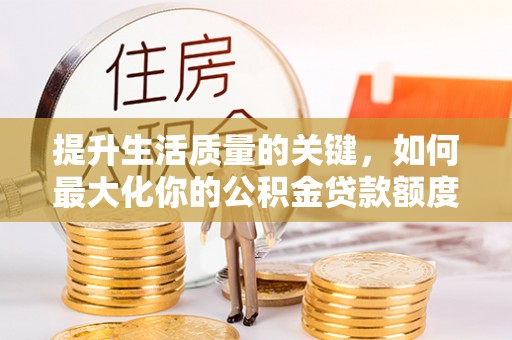 苓雅提升生活质量的关键，如何最大化你的公积金贷款额度