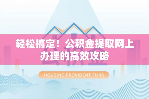 苓雅轻松搞定！公积金提取网上办理的高效攻略