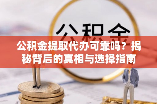 苓雅公积金提取代办可靠吗？揭秘背后的真相与选择指南