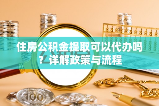 苓雅住房公积金提取可以代办吗？详解政策与流程