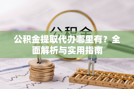 苓雅公积金提取代办哪里有？全面解析与实用指南