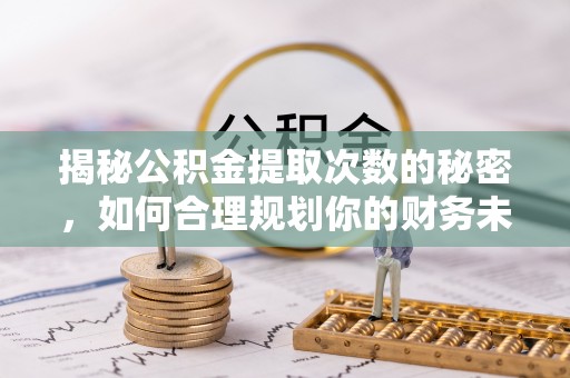 苓雅揭秘公积金提取次数的秘密，如何合理规划你的财务未来