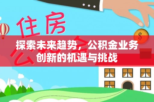 苓雅探索未来趋势，公积金业务创新的机遇与挑战