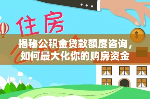 苓雅揭秘公积金贷款额度咨询，如何最大化你的购房资金