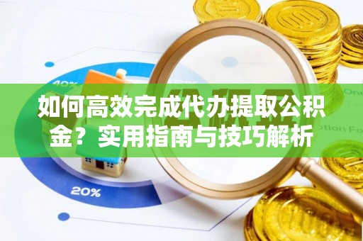 苓雅如何高效完成代办提取公积金？实用指南与技巧解析