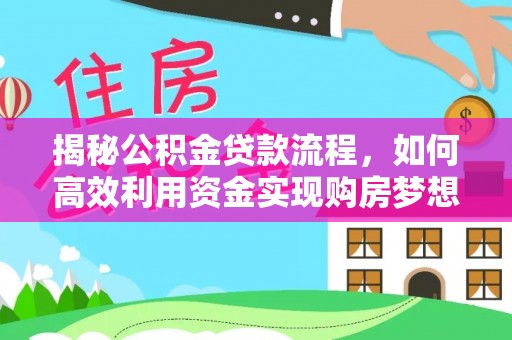 苓雅揭秘公积金贷款流程，如何高效利用资金实现购房梦想