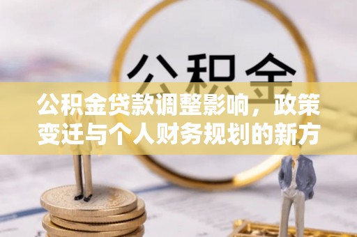 苓雅公积金贷款调整影响，政策变迁与个人财务规划的新方向