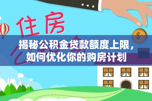 苓雅揭秘公积金贷款额度上限，如何优化你的购房计划