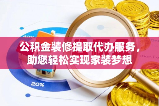 苓雅公积金装修提取代办服务，助您轻松实现家装梦想