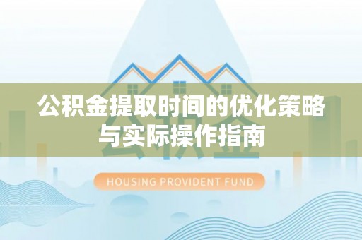 苓雅公积金提取时间的优化策略与实际操作指南