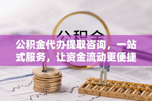 苓雅公积金代办提取咨询，一站式服务，让资金流动更便捷