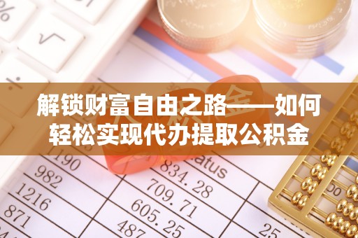 苓雅解锁财富自由之路——如何轻松实现代办提取公积金