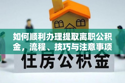 苓雅如何顺利办理提取离职公积金，流程、技巧与注意事项全解析