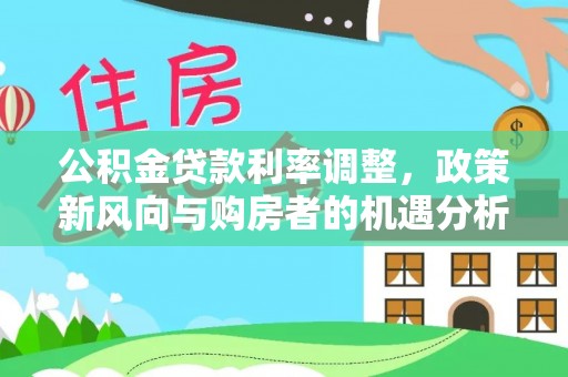 苓雅公积金贷款利率调整，政策新风向与购房者的机遇分析