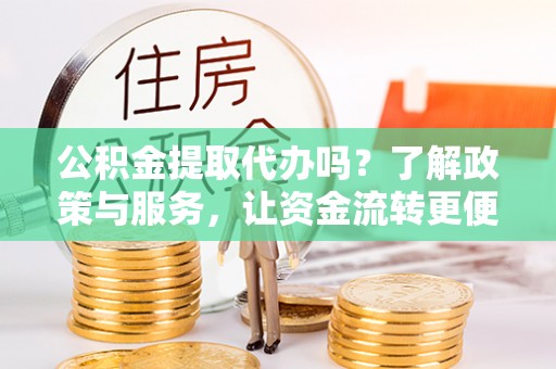 苓雅公积金提取代办吗？了解政策与服务，让资金流转更便捷