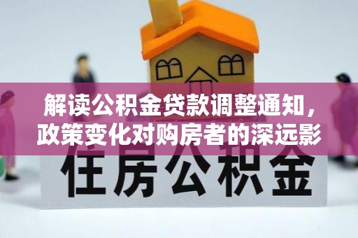 苓雅解读公积金贷款调整通知，政策变化对购房者的深远影响