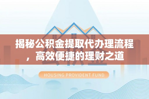 苓雅揭秘公积金提取代办理流程，高效便捷的理财之道