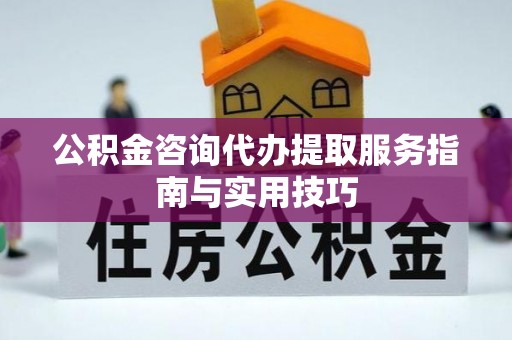 苓雅公积金咨询代办提取服务指南与实用技巧