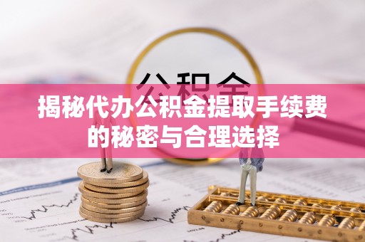 苓雅揭秘代办公积金提取手续费的秘密与合理选择