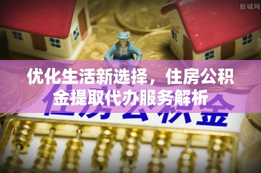苓雅优化生活新选择，住房公积金提取代办服务解析