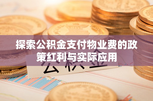 苓雅探索公积金支付物业费的政策红利与实际应用