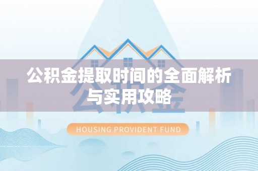苓雅公积金提取时间的全面解析与实用攻略