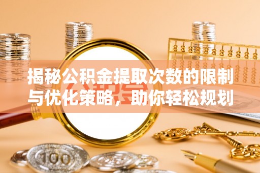 苓雅揭秘公积金提取次数的限制与优化策略，助你轻松规划财务未来