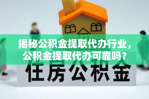 苓雅揭秘公积金提取代办行业，公积金提取代办可靠吗？
