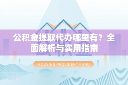 苓雅公积金提取代办哪里有？全面解析与实用指南