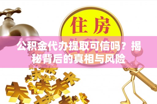 苓雅公积金代办提取可信吗？揭秘背后的真相与风险