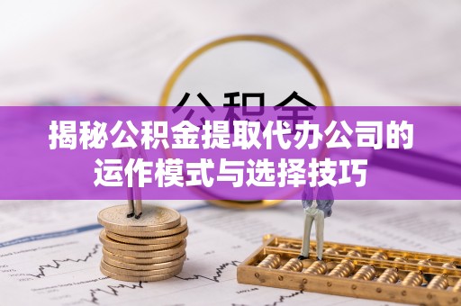 苓雅揭秘公积金提取代办公司的运作模式与选择技巧
