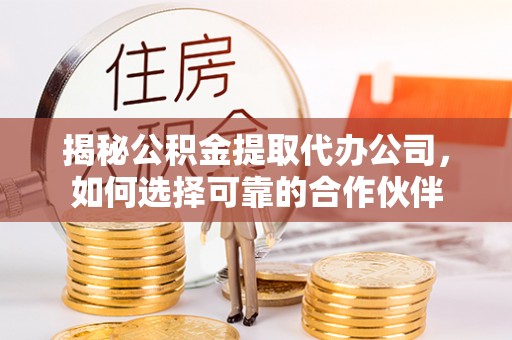 苓雅揭秘公积金提取代办公司，如何选择可靠的合作伙伴