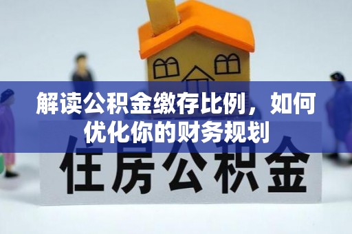 苓雅解读公积金缴存比例，如何优化你的财务规划