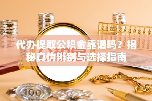 苓雅代办提取公积金靠谱吗？揭秘真伪辨别与选择指南