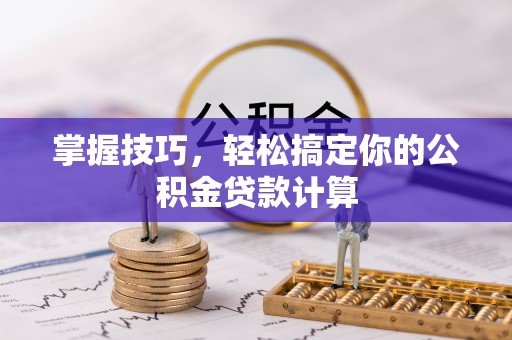 苓雅掌握技巧，轻松搞定你的公积金贷款计算