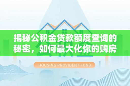 苓雅揭秘公积金贷款额度查询的秘密，如何最大化你的购房资金？