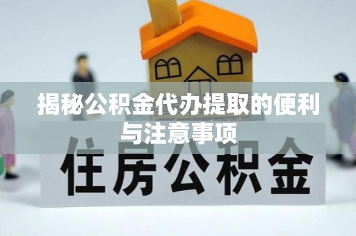 苓雅揭秘公积金代办提取的便利与注意事项