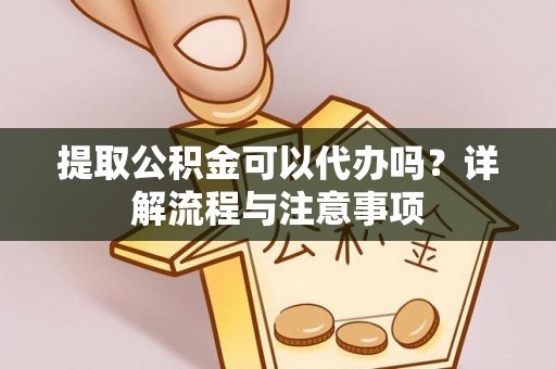 苓雅提取公积金可以代办吗？详解流程与注意事项