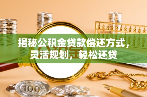 苓雅揭秘公积金贷款偿还方式，灵活规划，轻松还贷