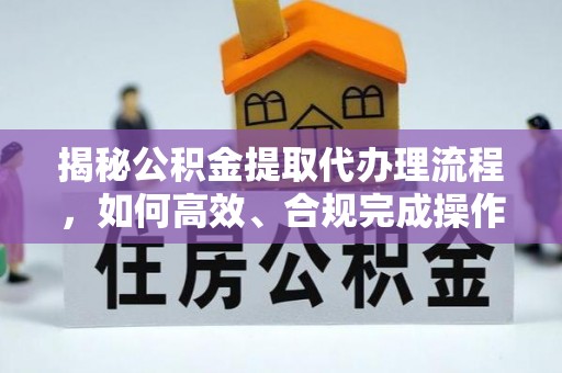 苓雅揭秘公积金提取代办理流程，如何高效、合规完成操作